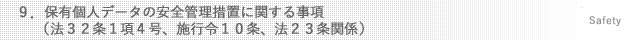 ９．保有個人データの安全管理措置に関する事項（法３２条１項４号、施行令１０条、法２３条関係）