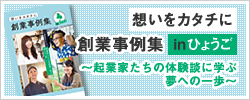 『想いをカタチに』創業事例集inひょうご　～起業家たちの体験談に学ぶ 夢への一歩～